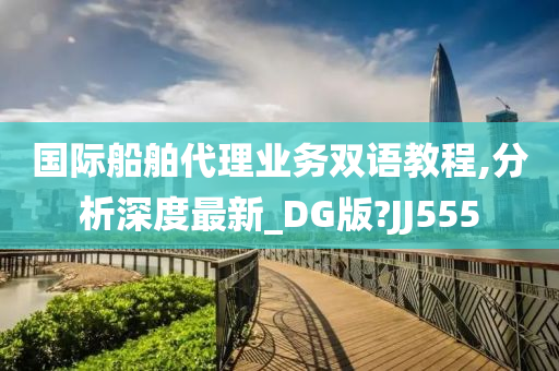 国际船舶代理业务双语教程,分析深度最新_DG版?JJ555