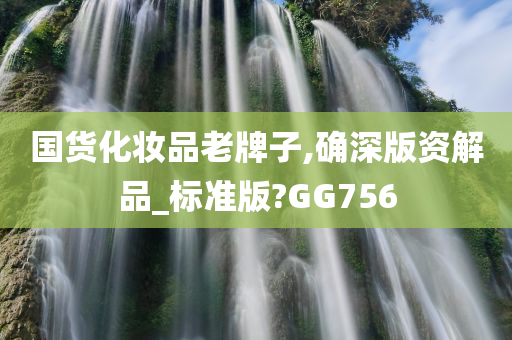 国货化妆品老牌子,确深版资解品_标准版?GG756