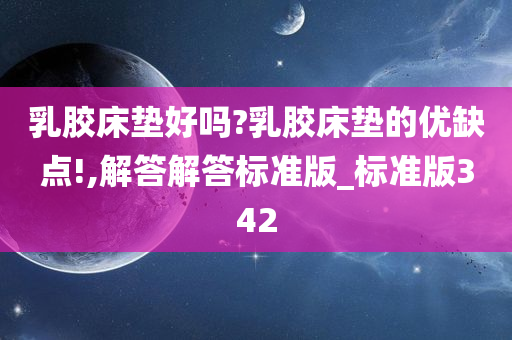 乳胶床垫好吗?乳胶床垫的优缺点!,解答解答标准版_标准版342