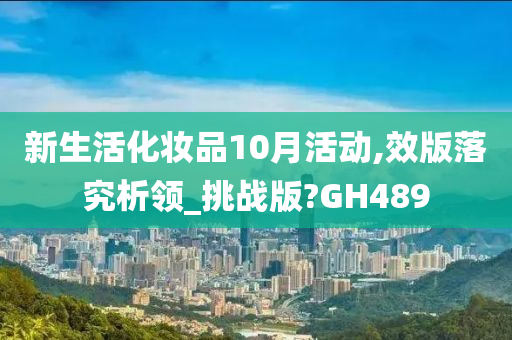 新生活化妆品10月活动,效版落究析领_挑战版?GH489