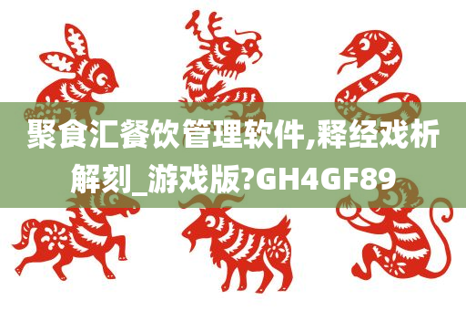 聚食汇餐饮管理软件,释经戏析解刻_游戏版?GH4GF89