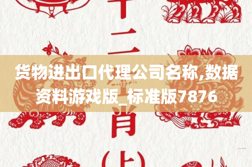 货物进出口代理公司名称,数据资料游戏版_标准版7876