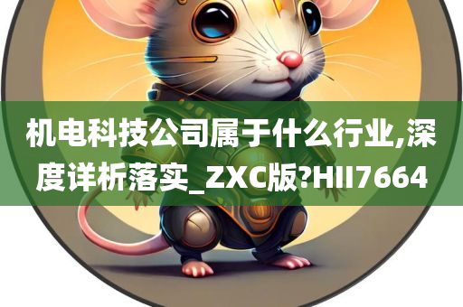 机电科技公司属于什么行业,深度详析落实_ZXC版?HII7664