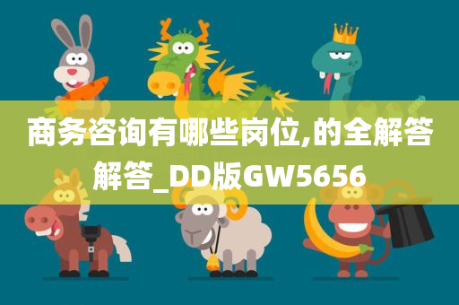 商务咨询有哪些岗位,的全解答解答_DD版GW5656