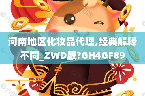 河南地区化妆品代理,经典解释不同_ZWD版?GH4GF89