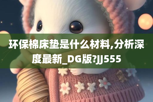 环保棉床垫是什么材料,分析深度最新_DG版?JJ555