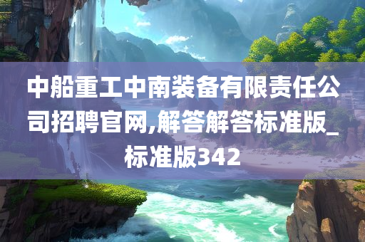 中船重工中南装备有限责任公司招聘官网,解答解答标准版_标准版342