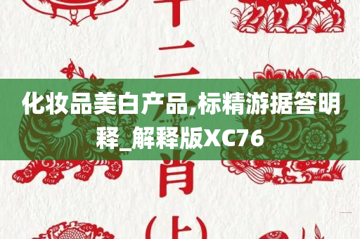 化妆品美白产品,标精游据答明释_解释版XC76