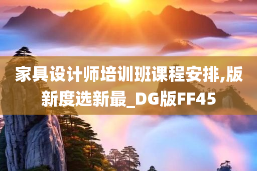 家具设计师培训班课程安排,版新度选新最_DG版FF45