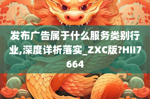 发布广告属于什么服务类别行业,深度详析落实_ZXC版?HII7664