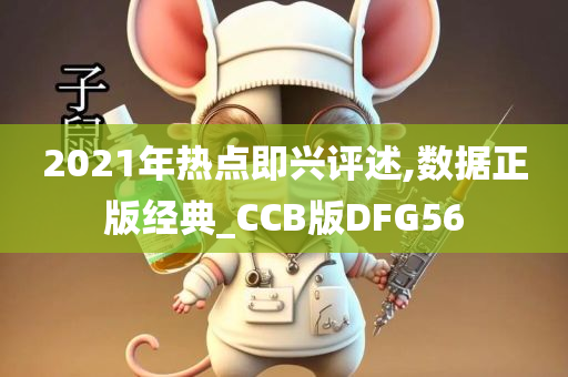 2021年热点即兴评述,数据正版经典_CCB版DFG56