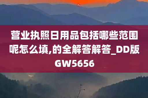 营业执照日用品包括哪些范围呢怎么填,的全解答解答_DD版GW5656