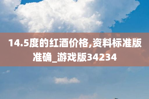 14.5度的红酒价格,资料标准版准确_游戏版34234