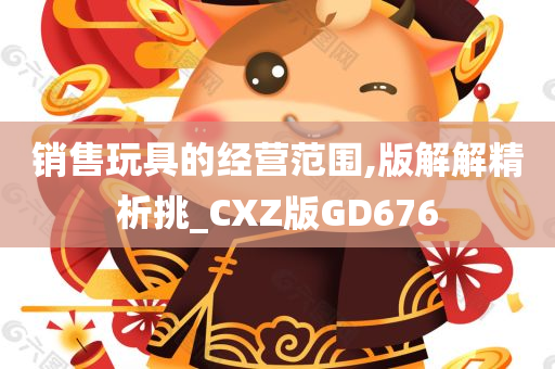 销售玩具的经营范围,版解解精析挑_CXZ版GD676