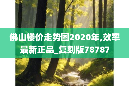 佛山楼价走势图2020年,效率最新正品_复刻版78787