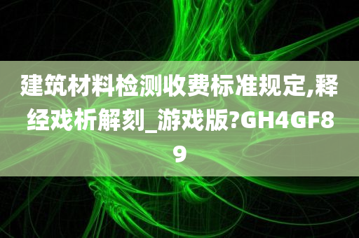 建筑材料检测收费标准规定,释经戏析解刻_游戏版?GH4GF89