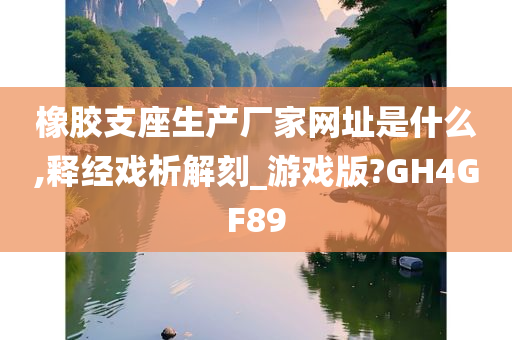 橡胶支座生产厂家网址是什么,释经戏析解刻_游戏版?GH4GF89