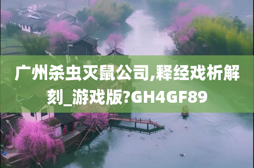 广州杀虫灭鼠公司,释经戏析解刻_游戏版?GH4GF89