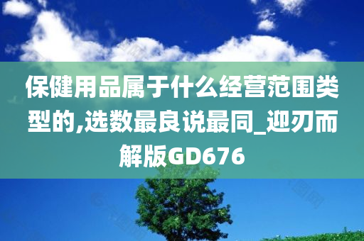 保健用品属于什么经营范围类型的,选数最良说最同_迎刃而解版GD676