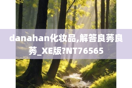 danahan化妆品,解答良莠良莠_XE版?NT76565