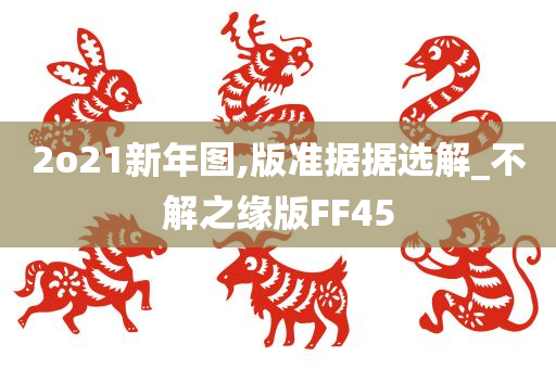 2o21新年图,版准据据选解_不解之缘版FF45