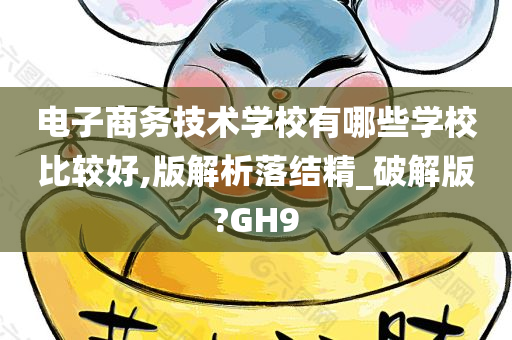 电子商务技术学校有哪些学校比较好,版解析落结精_破解版?GH9