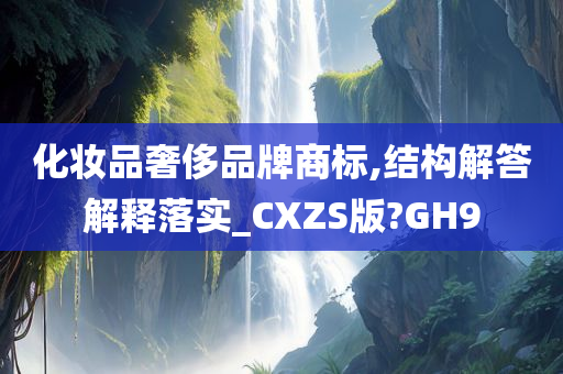 化妆品奢侈品牌商标,结构解答解释落实_CXZS版?GH9