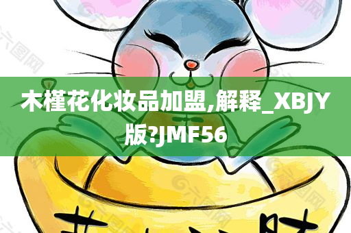 木槿花化妆品加盟,解释_XBJY版?JMF56