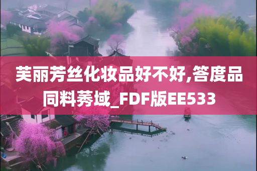 芙丽芳丝化妆品好不好,答度品同料莠域_FDF版EE533