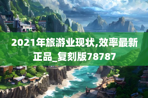 2021年旅游业现状,效率最新正品_复刻版78787