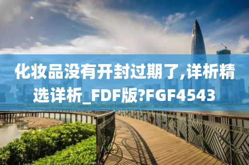 化妆品没有开封过期了,详析精选详析_FDF版?FGF4543