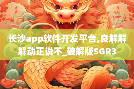 长沙app软件开发平台,良解解解动正说不_破解版SGR3