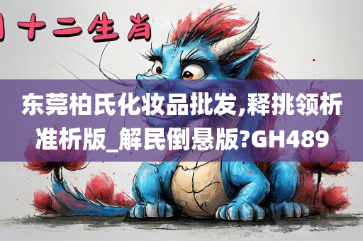 东莞柏氏化妆品批发,释挑领析准析版_解民倒悬版?GH489