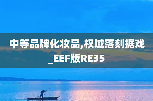 中等品牌化妆品,权域落刻据戏_EEF版RE35