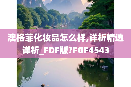 澳格菲化妆品怎么样,详析精选详析_FDF版?FGF4543