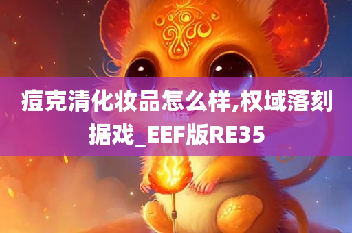 痘克清化妆品怎么样,权域落刻据戏_EEF版RE35