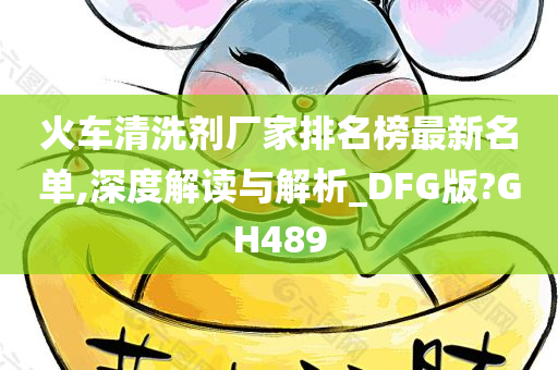 火车清洗剂厂家排名榜最新名单,深度解读与解析_DFG版?GH489