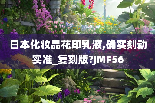 日本化妆品花印乳液,确实刻动实准_复刻版?JMF56