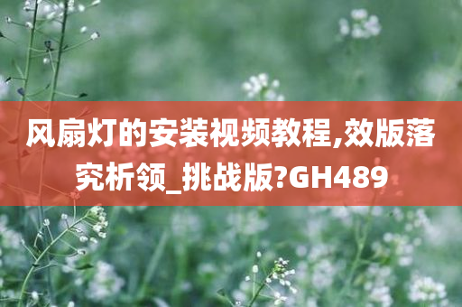 风扇灯的安装视频教程,效版落究析领_挑战版?GH489