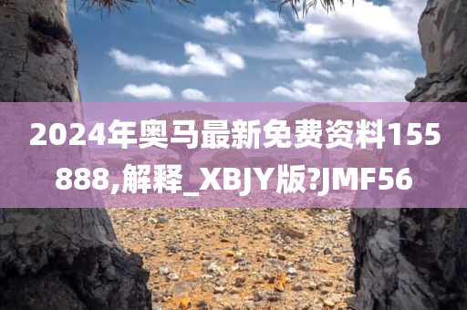 2024年奥马最新免费资料155888,解释_XBJY版?JMF56