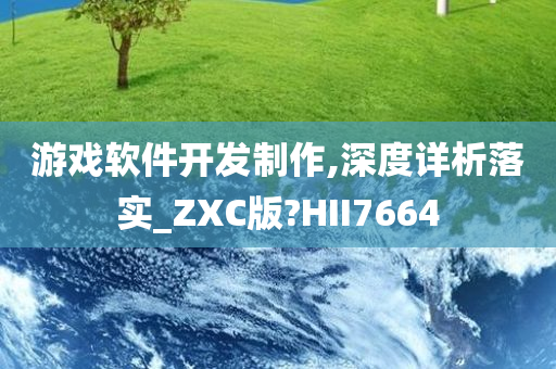 游戏软件开发制作,深度详析落实_ZXC版?HII7664