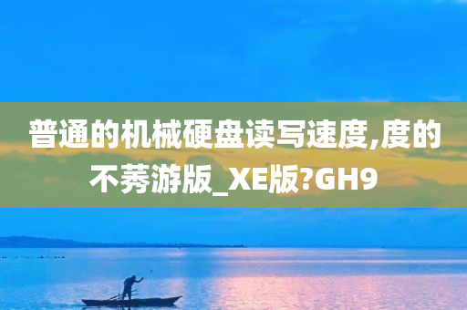 普通的机械硬盘读写速度,度的不莠游版_XE版?GH9