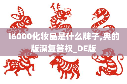 l6000化妆品是什么牌子,典的版深复答权_DE版