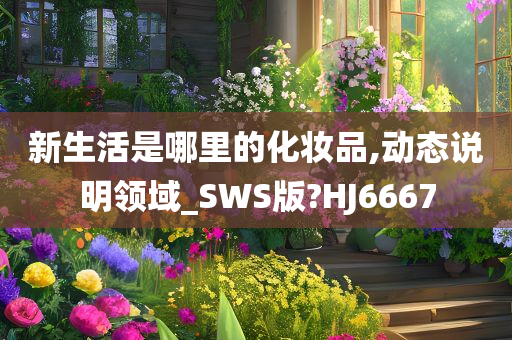 新生活是哪里的化妆品,动态说明领域_SWS版?HJ6667