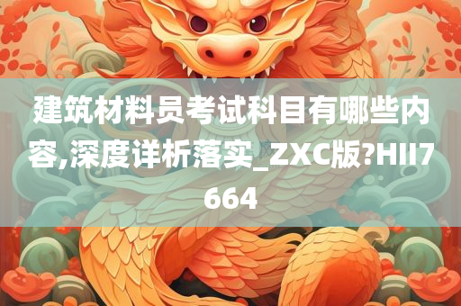 建筑材料员考试科目有哪些内容,深度详析落实_ZXC版?HII7664