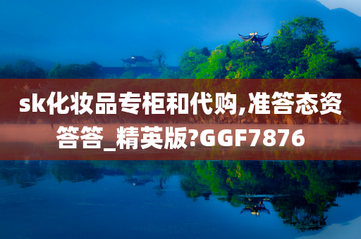 sk化妆品专柜和代购,准答态资答答_精英版?GGF7876