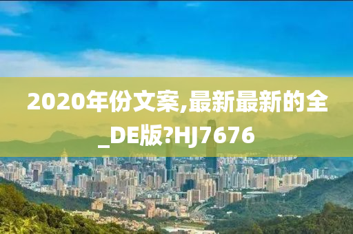 2020年份文案,最新最新的全_DE版?HJ7676