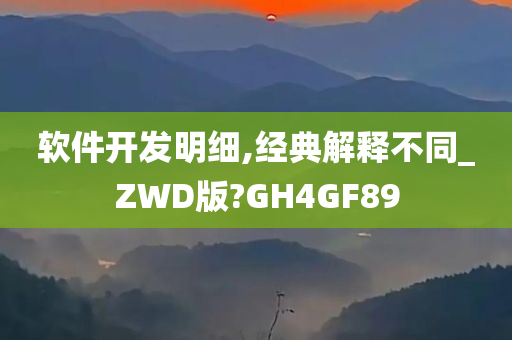 软件开发明细,经典解释不同_ZWD版?GH4GF89