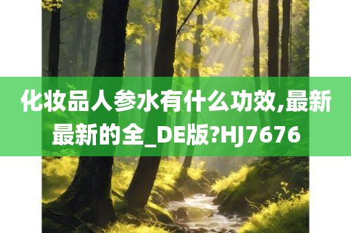 化妆品人参水有什么功效,最新最新的全_DE版?HJ7676