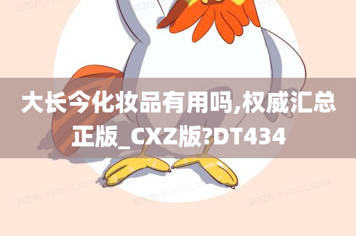 大长今化妆品有用吗,权威汇总正版_CXZ版?DT434